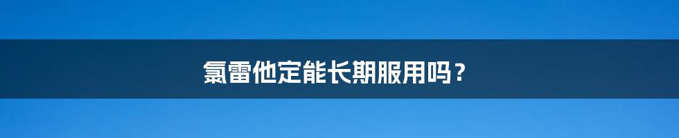 氯雷他定能长期服用吗？