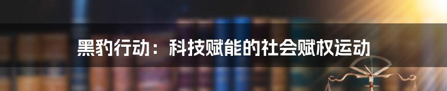 黑豹行动：科技赋能的社会赋权运动