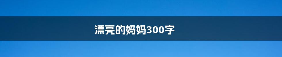 漂亮的妈妈300字