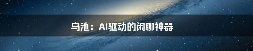 乌池：AI驱动的闲聊神器