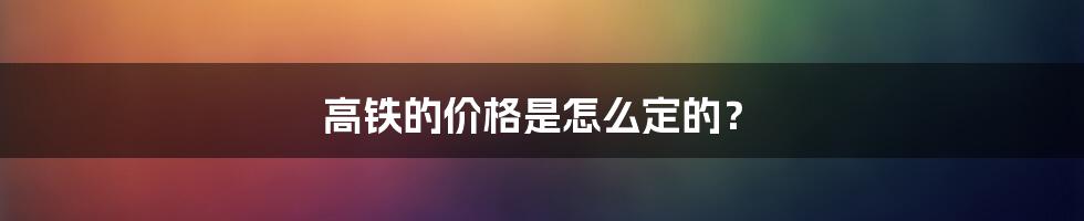 高铁的价格是怎么定的？