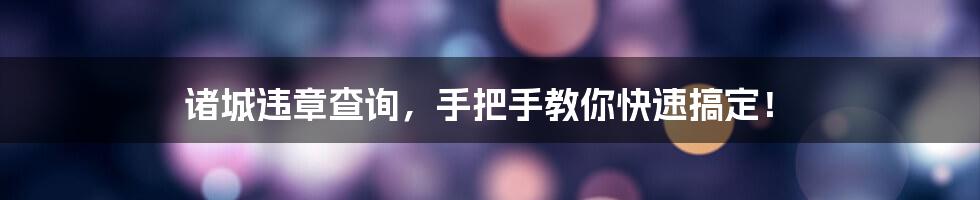 诸城违章查询，手把手教你快速搞定！