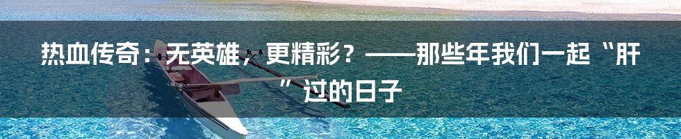 热血传奇：无英雄，更精彩？——那些年我们一起“肝”过的日子