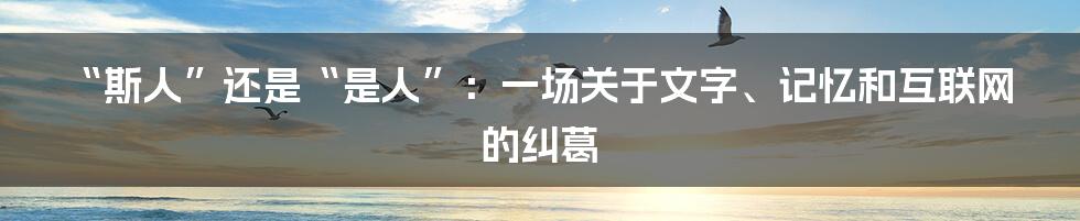 “斯人”还是“是人”：一场关于文字、记忆和互联网的纠葛