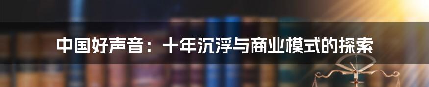 中国好声音：十年沉浮与商业模式的探索