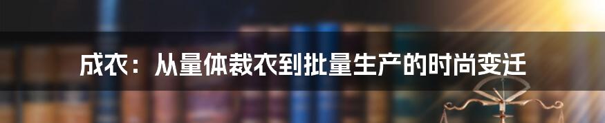 成衣：从量体裁衣到批量生产的时尚变迁