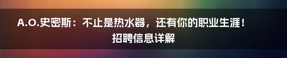 A.O.史密斯：不止是热水器，还有你的职业生涯！招聘信息详解