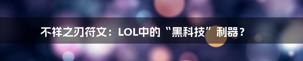 不祥之刃符文：LOL中的“黑科技”利器？