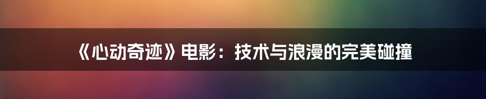 《心动奇迹》电影：技术与浪漫的完美碰撞