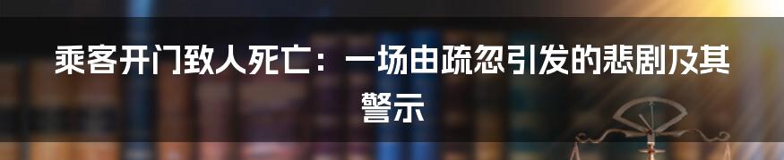 乘客开门致人死亡：一场由疏忽引发的悲剧及其警示