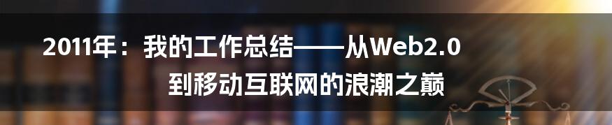 2011年：我的工作总结——从Web2.0到移动互联网的浪潮之巅