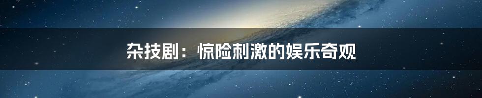 杂技剧：惊险刺激的娱乐奇观