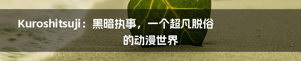 Kuroshitsuji：黑暗执事，一个超凡脱俗的动漫世界