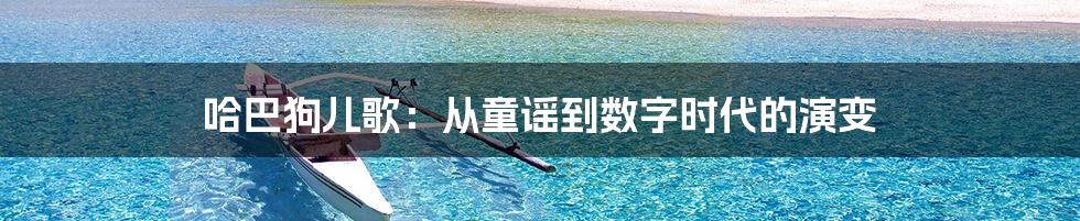 哈巴狗儿歌：从童谣到数字时代的演变