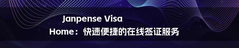 Janpense Visa Home：快速便捷的在线签证服务