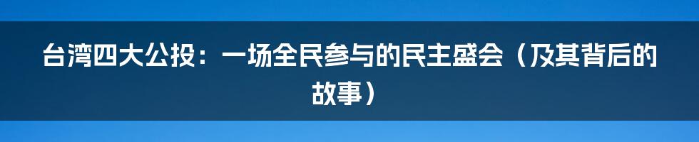 台湾四大公投：一场全民参与的民主盛会（及其背后的故事）