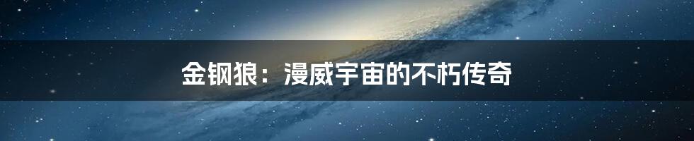 金钢狼：漫威宇宙的不朽传奇