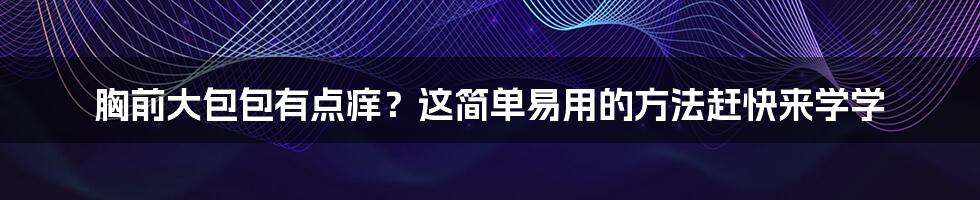 胸前大包包有点痒？这简单易用的方法赶快来学学