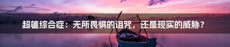 超雄综合症：无所畏惧的诅咒，还是现实的威胁？