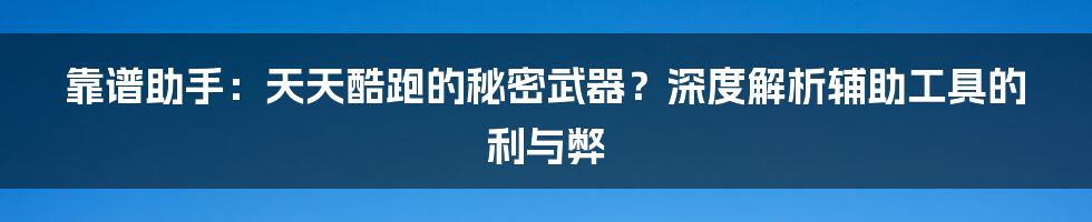 靠谱助手：天天酷跑的秘密武器？深度解析辅助工具的利与弊