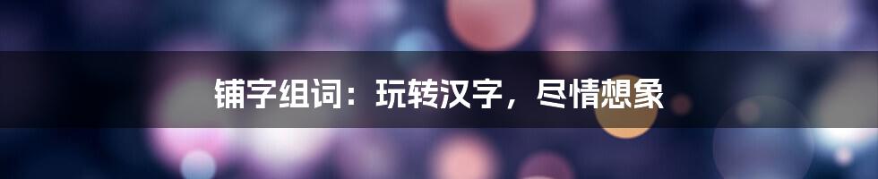 铺字组词：玩转汉字，尽情想象