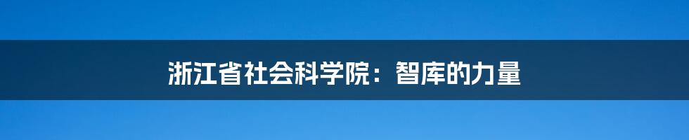 浙江省社会科学院：智库的力量