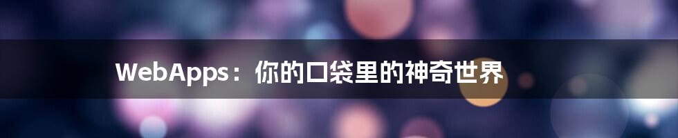 WebApps：你的口袋里的神奇世界