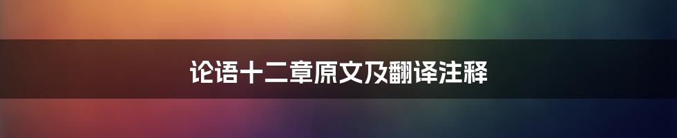 论语十二章原文及翻译注释