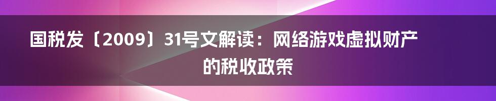 国税发〔2009〕31号文解读：网络游戏虚拟财产的税收政策