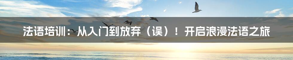 法语培训：从入门到放弃（误）！开启浪漫法语之旅