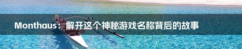 Monthaus：解开这个神秘游戏名称背后的故事