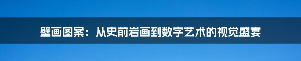 壁画图案：从史前岩画到数字艺术的视觉盛宴