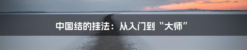 中国结的挂法：从入门到“大师”