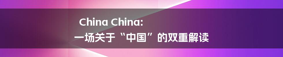 China China: 一场关于“中国”的双重解读