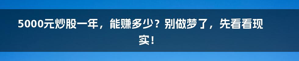 5000元炒股一年，能赚多少？别做梦了，先看看现实！