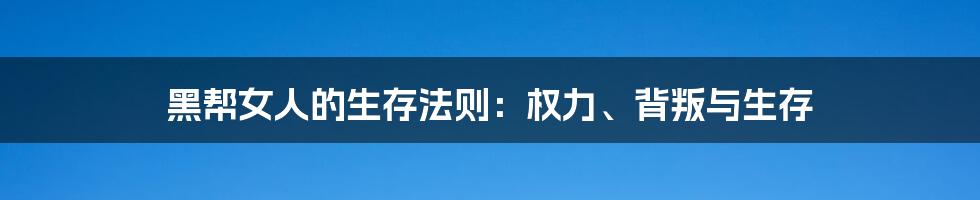 黑帮女人的生存法则：权力、背叛与生存