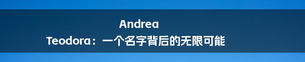 Andrea Teodora：一个名字背后的无限可能