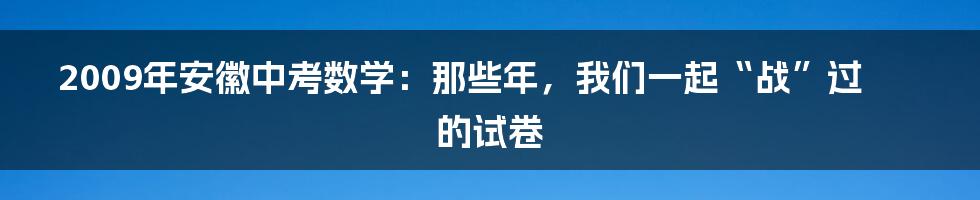 2009年安徽中考数学：那些年，我们一起“战”过的试卷