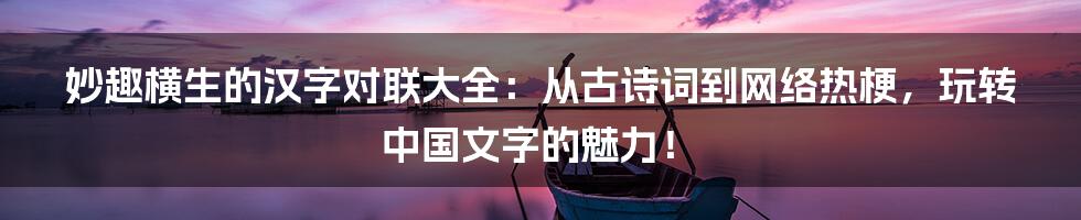 妙趣横生的汉字对联大全：从古诗词到网络热梗，玩转中国文字的魅力！