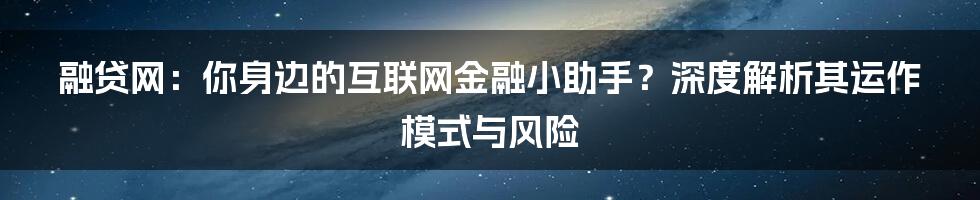 融贷网：你身边的互联网金融小助手？深度解析其运作模式与风险