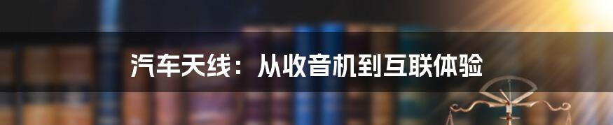 汽车天线：从收音机到互联体验