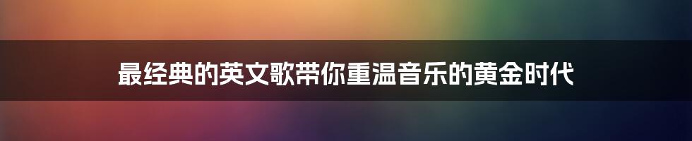 最经典的英文歌带你重温音乐的黄金时代