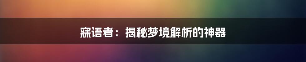 寐语者：揭秘梦境解析的神器