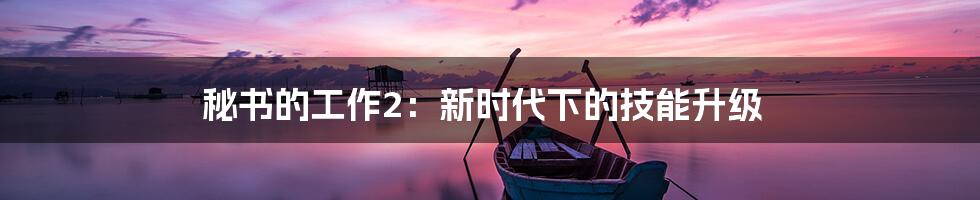 秘书的工作2：新时代下的技能升级