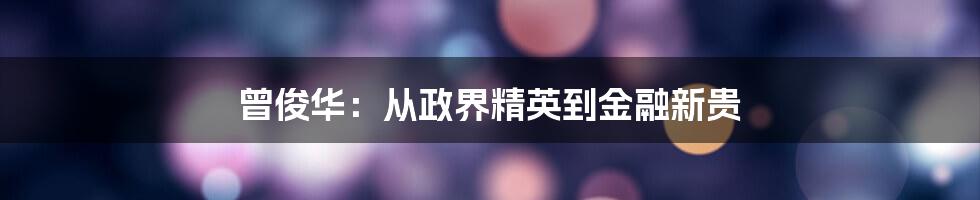 曾俊华：从政界精英到金融新贵