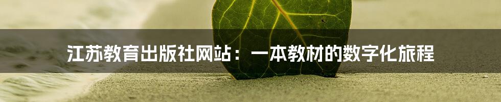 江苏教育出版社网站：一本教材的数字化旅程