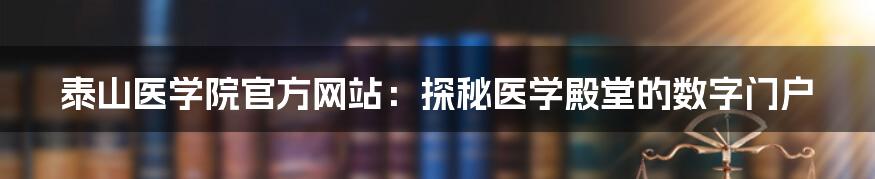 泰山医学院官方网站：探秘医学殿堂的数字门户