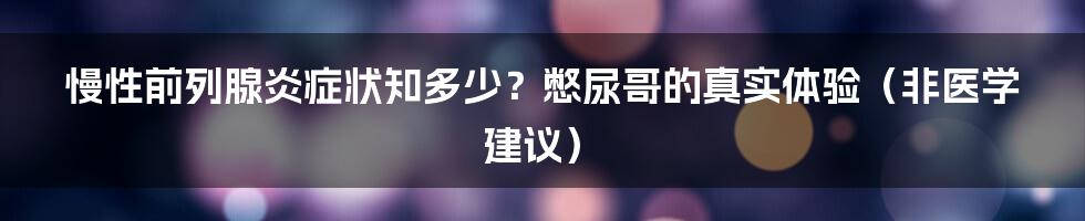 慢性前列腺炎症状知多少？憋尿哥的真实体验（非医学建议）