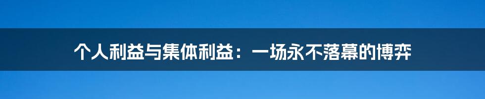 个人利益与集体利益：一场永不落幕的博弈