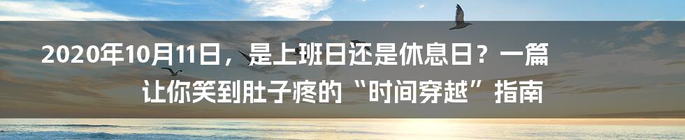 2020年10月11日，是上班日还是休息日？一篇让你笑到肚子疼的“时间穿越”指南